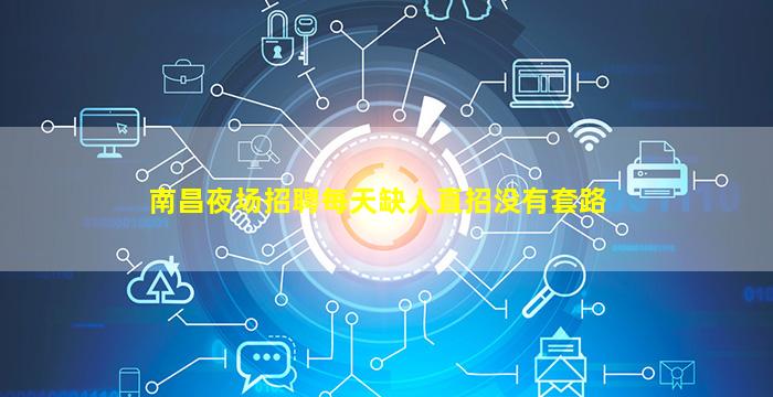 南昌夜场招聘每天缺人直招没有套路