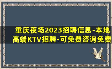 重庆夜场2023招聘信息-本地高端KTV招聘-可免费咨询免费